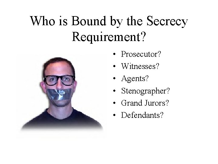 Who is Bound by the Secrecy Requirement? • • • Prosecutor? Witnesses? Agents? Stenographer?