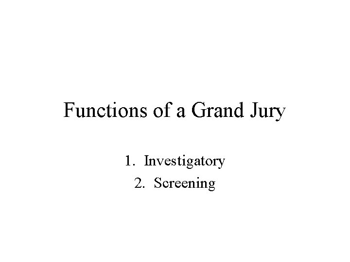 Functions of a Grand Jury 1. Investigatory 2. Screening 