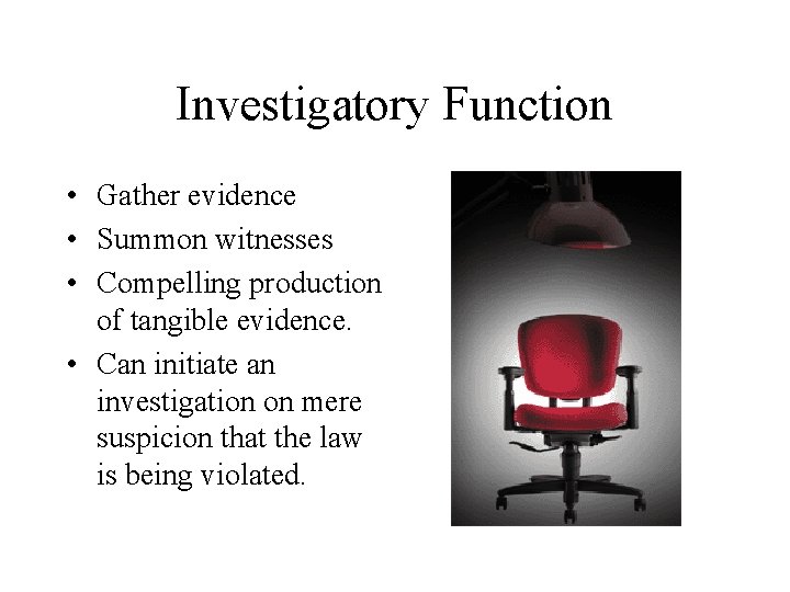 Investigatory Function • Gather evidence • Summon witnesses • Compelling production of tangible evidence.