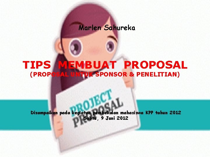 Marlen Sahureka TIPS MEMBUAT PROPOSAL (PROPOSAL UNTUK SPONSOR & PENELITIAN) Disampaikan pada kegiatan pembekalan