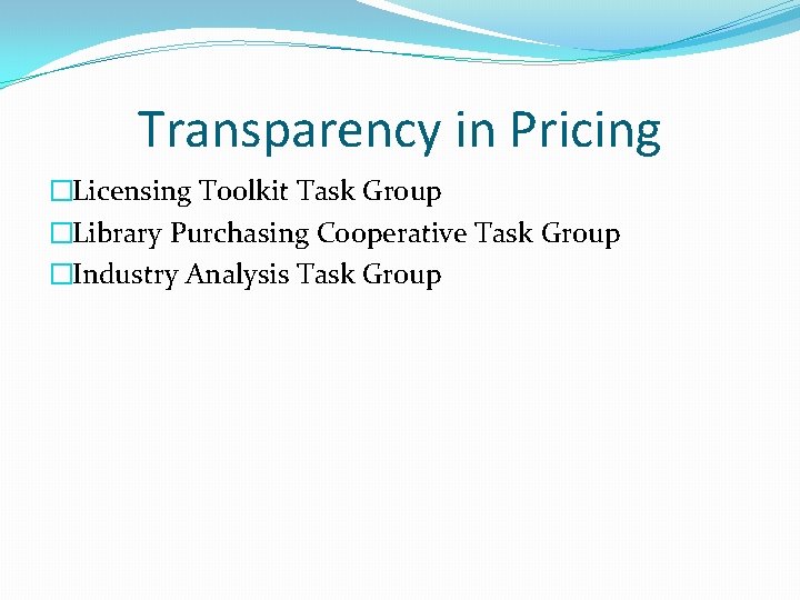 Transparency in Pricing �Licensing Toolkit Task Group �Library Purchasing Cooperative Task Group �Industry Analysis