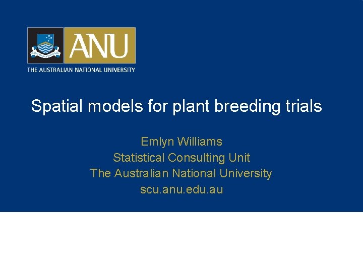 Spatial models for plant breeding trials Emlyn Williams Statistical Consulting Unit The Australian National