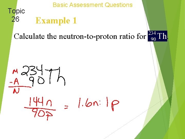 Topic 26 Basic Assessment Questions Example 1 Calculate the neutron-to-proton ratio for . 