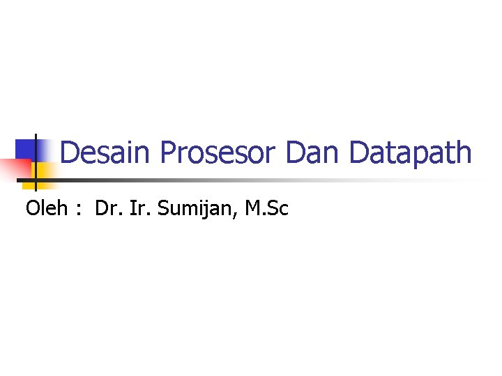 Desain Prosesor Dan Datapath Oleh : Dr. Ir. Sumijan, M. Sc 