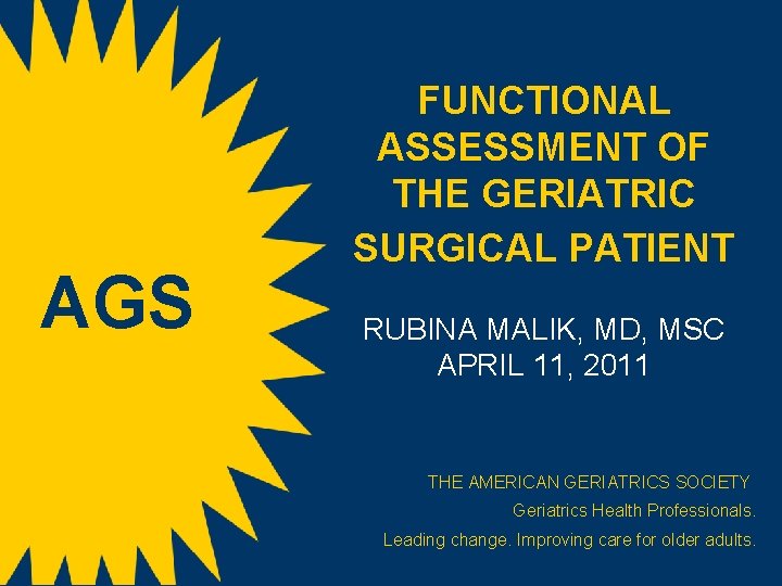 AGS FUNCTIONAL ASSESSMENT OF THE GERIATRIC SURGICAL PATIENT RUBINA MALIK, MD, MSC APRIL 11,