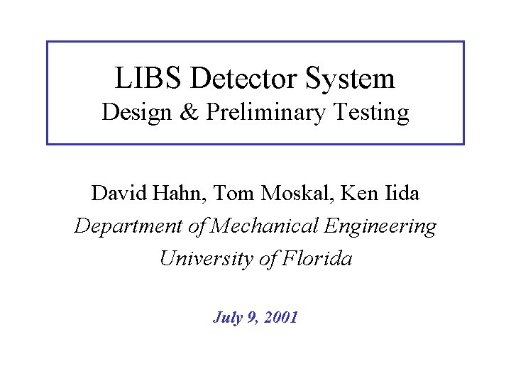LIBS Detector System Design & Preliminary Testing David Hahn, Tom Moskal, Ken Iida Department