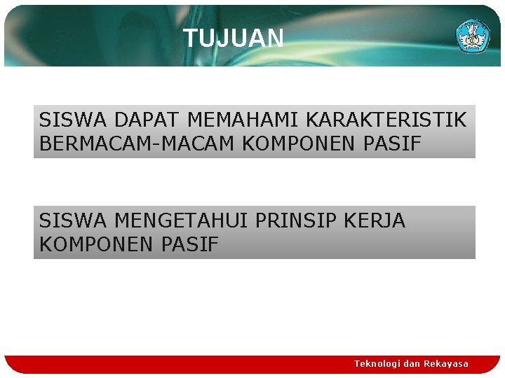 TUJUAN SISWA DAPAT MEMAHAMI KARAKTERISTIK BERMACAM-MACAM KOMPONEN PASIF SISWA MENGETAHUI PRINSIP KERJA KOMPONEN PASIF