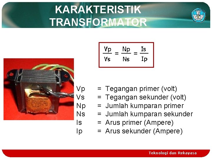 KARAKTERISTIK TRANSFORMATOR Vp Vs Np Ns Is Ip = = = Tegangan primer (volt)
