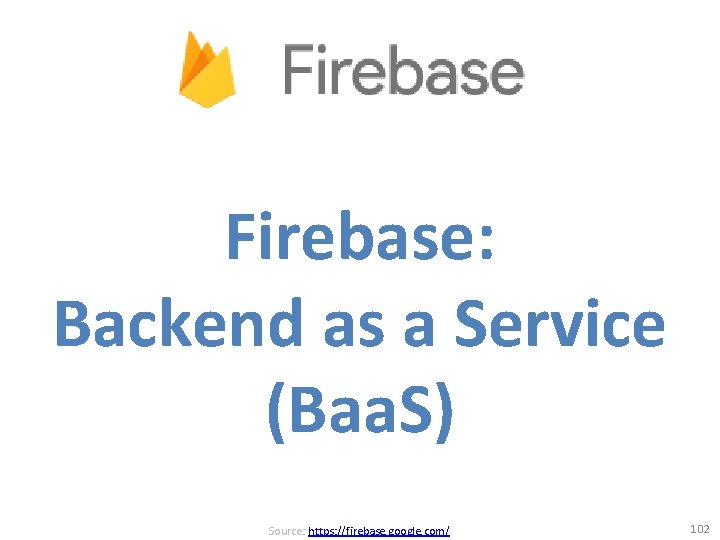 Firebase: Backend as a Service (Baa. S) Source: https: //firebase. google. com/ 102 