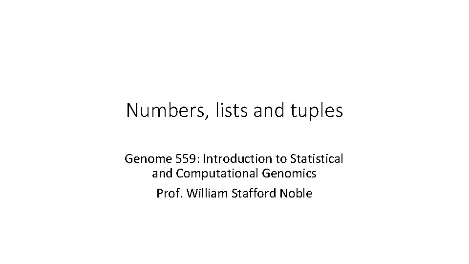 Numbers, lists and tuples Genome 559: Introduction to Statistical and Computational Genomics Prof. William