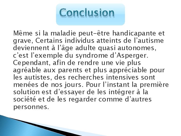 Conclusion Même si la maladie peut-être handicapante et grave, Certains individus atteints de l’autisme