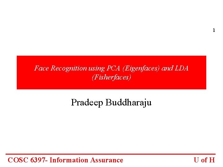 1 Face Recognition using PCA (Eigenfaces) and LDA (Fisherfaces) Pradeep Buddharaju COSC 6397 -