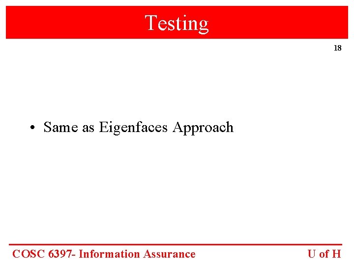 Testing 18 • Same as Eigenfaces Approach COSC 6397 - Information Assurance U of