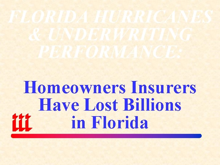 FLORIDA HURRICANES & UNDERWRITING PERFORMANCE: Homeowners Insurers Have Lost Billions in Florida 