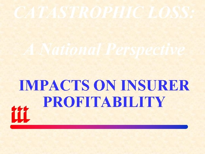 CATASTROPHIC LOSS: A National Perspective IMPACTS ON INSURER PROFITABILITY 