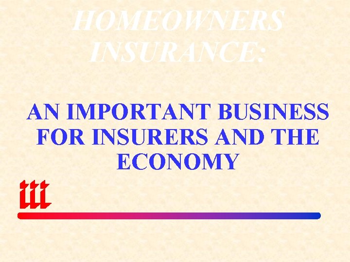 HOMEOWNERS INSURANCE: AN IMPORTANT BUSINESS FOR INSURERS AND THE ECONOMY 