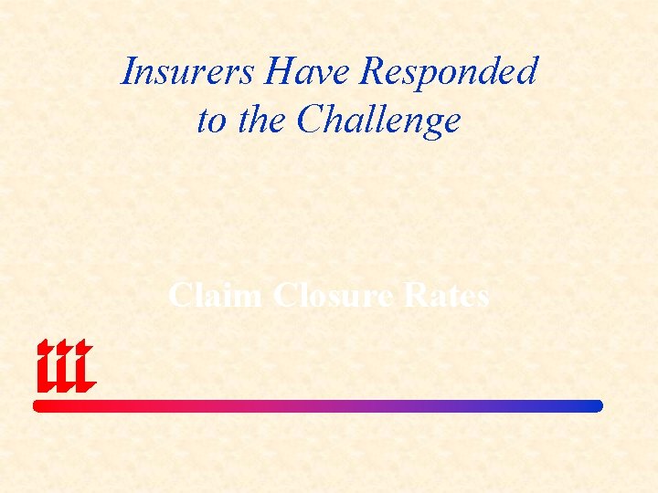 Insurers Have Responded to the Challenge Claim Closure Rates 