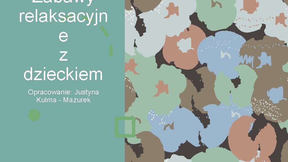 Zabawy relaksacyjn e z dzieckiem Opracowanie: Justyna Kulma - Mazurek 