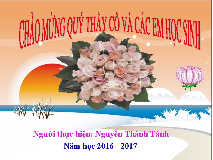 Gi¸o viªn d¹y: Nguyễn Thành Tánh Người thực hiện: Nguyễn Thành Tánh Năm học