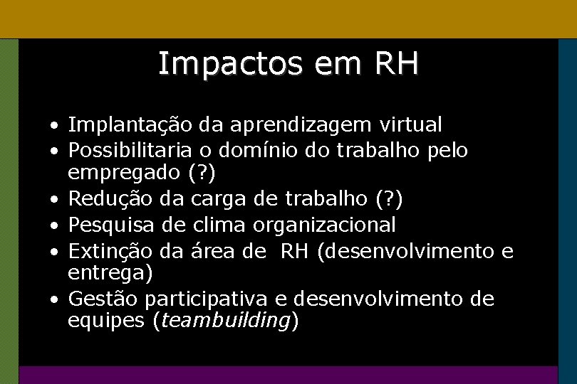 Impactos em RH • Implantação da aprendizagem virtual • Possibilitaria o domínio do trabalho