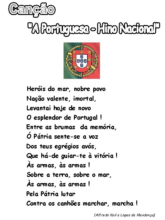 Heróis do mar, nobre povo Nação valente, imortal, Levantai hoje de novo O esplendor Heróis do mar, nobre povo Nação valente, imortal, Levantai hoje de novo O esplendor