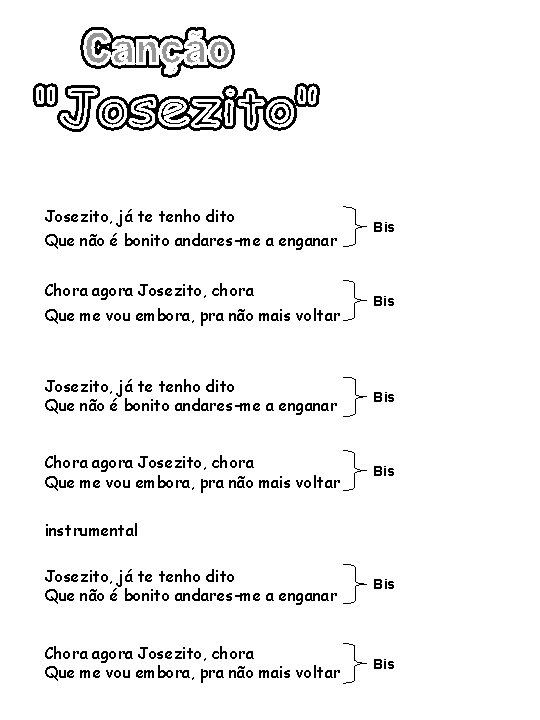 Josezito, já te tenho dito Que não é bonito andares-me a enganar Chora agora Josezito, já te tenho dito Que não é bonito andares-me a enganar Chora agora