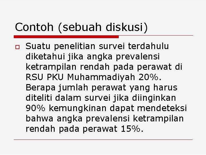 Contoh (sebuah diskusi) o Suatu penelitian survei terdahulu diketahui jika angka prevalensi ketrampilan rendah