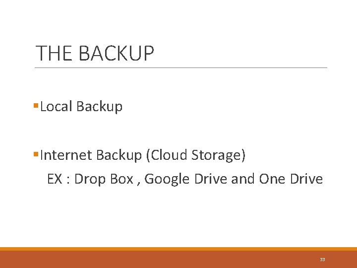 THE BACKUP §Local Backup §Internet Backup (Cloud Storage) EX : Drop Box , Google