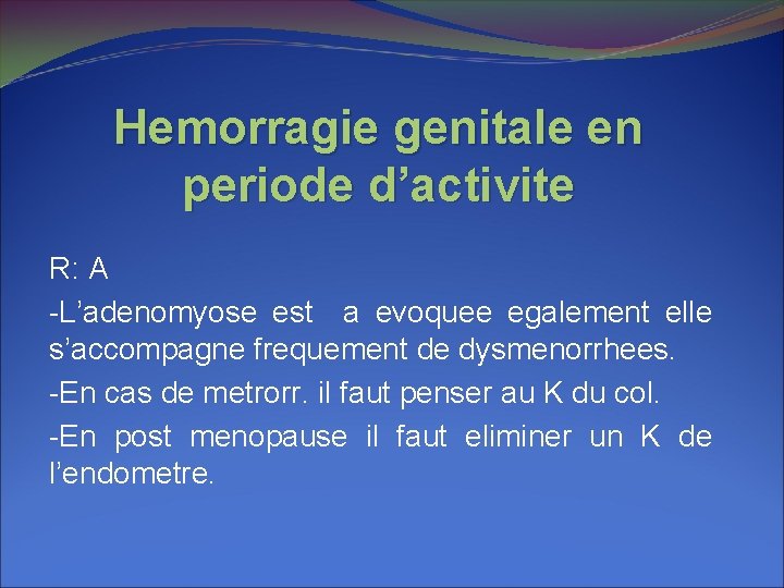 Hemorragie genitale en periode d’activite R: A -L’adenomyose est a evoquee egalement elle s’accompagne