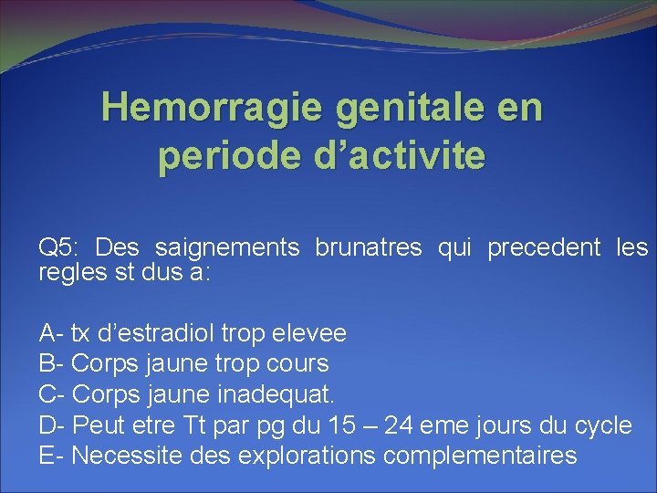 Hemorragie genitale en periode d’activite Q 5: Des saignements brunatres qui precedent les regles