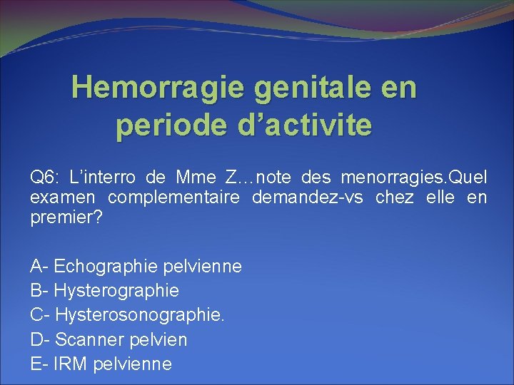 Hemorragie genitale en periode d’activite Q 6: L’interro de Mme Z…note des menorragies. Quel