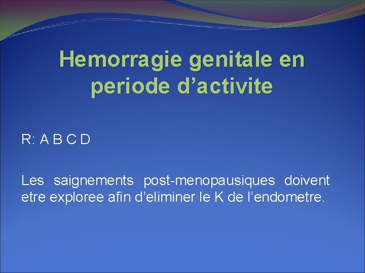 Hemorragie genitale en periode d’activite R: A B C D Les saignements post-menopausiques doivent
