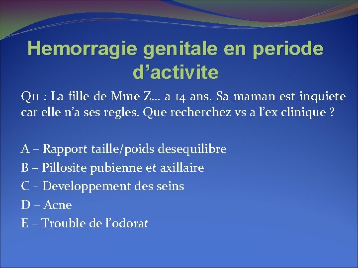 Hemorragie genitale en periode d’activite Q 11 : La fille de Mme Z… a