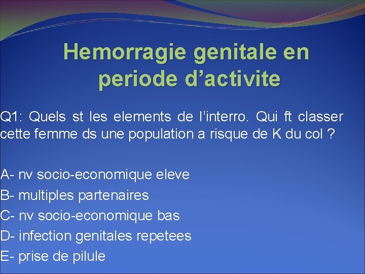 Hemorragie genitale en periode d’activite Q 1: Quels st les elements de l’interro. Qui