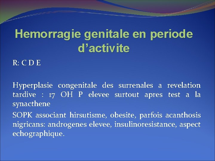 Hemorragie genitale en periode d’activite R: C D E Hyperplasie congenitale des surrenales a