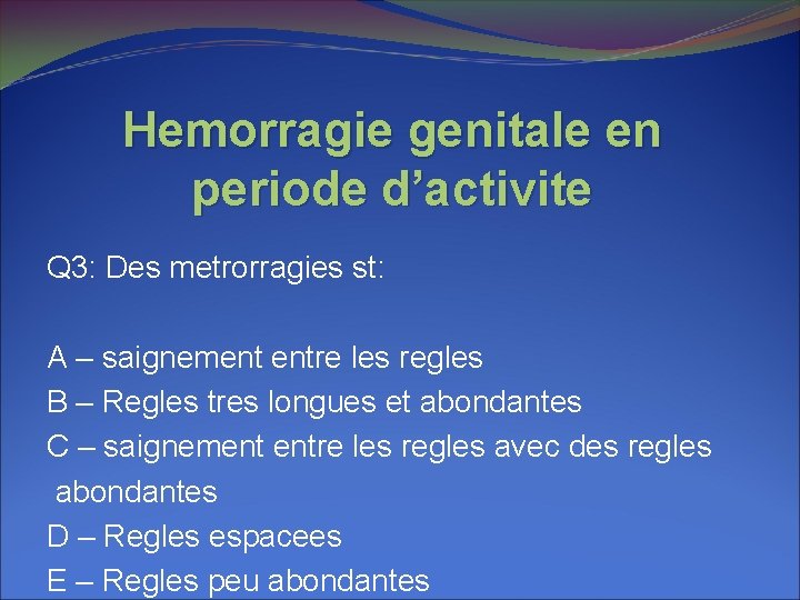 Hemorragie genitale en periode d’activite Q 3: Des metrorragies st: A – saignement entre