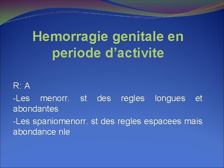 Hemorragie genitale en periode d’activite R: A -Les menorr. st des regles longues et
