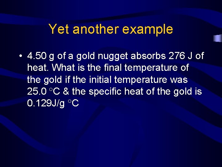 Yet another example • 4. 50 g of a gold nugget absorbs 276 J