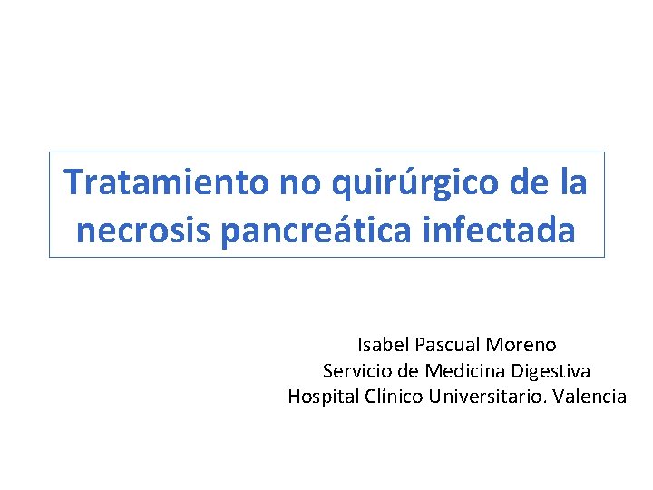 Tratamiento no quirúrgico de la necrosis pancreática infectada Isabel Pascual Moreno Servicio de Medicina