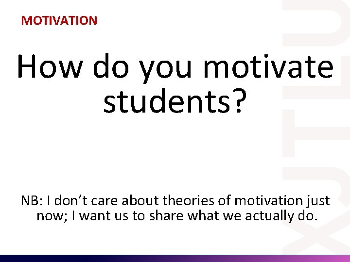 MOTIVATION How do you motivate students? NB: I don’t care about theories of motivation MOTIVATION How do you motivate students? NB: I don’t care about theories of motivation