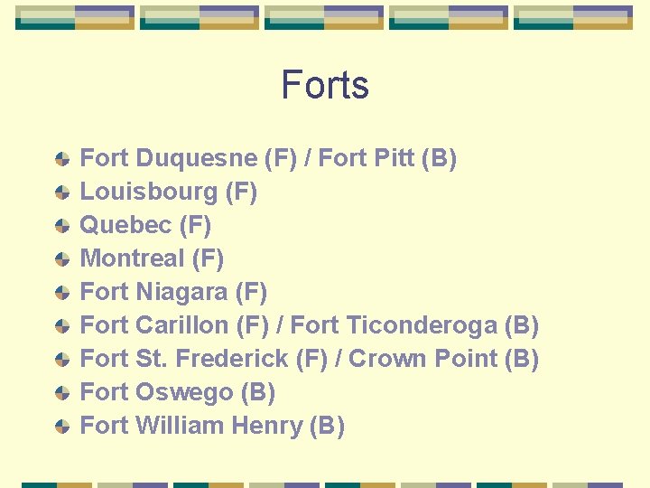 Forts Fort Duquesne (F) / Fort Pitt (B) Louisbourg (F) Quebec (F) Montreal (F)