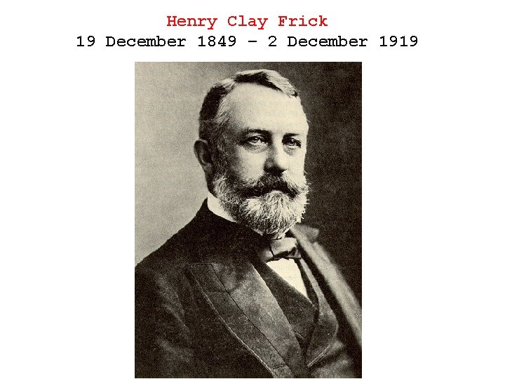 Henry Clay Frick 19 December 1849 – 2 December 1919 
