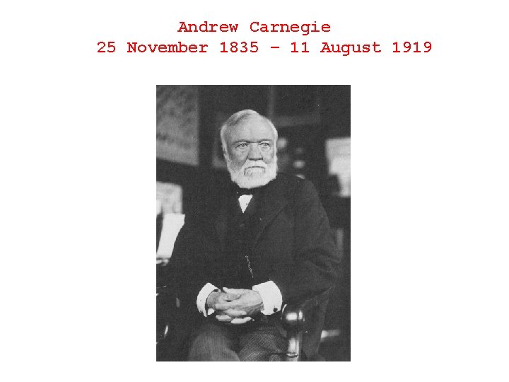 Andrew Carnegie 25 November 1835 – 11 August 1919 