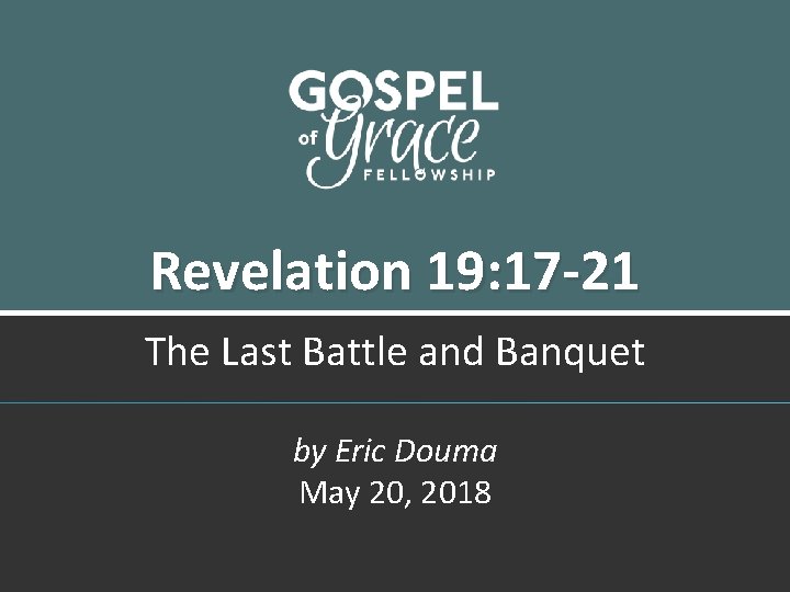 Revelation 19: 17 -21 The Last Battle and Banquet by Eric Douma May 20,