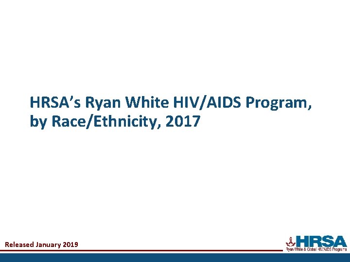 HRSA’s Ryan White HIV/AIDS Program, by Race/Ethnicity, 2017 Released January 2019 