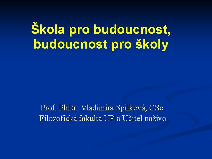 Škola pro budoucnost, budoucnost pro školy Prof. Ph. Dr. Vladimíra Spilková, CSc. Filozofická fakulta