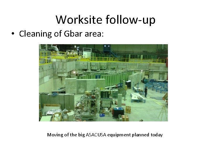 Worksite follow-up • Cleaning of Gbar area: Moving of the big ASACUSA equipment planned