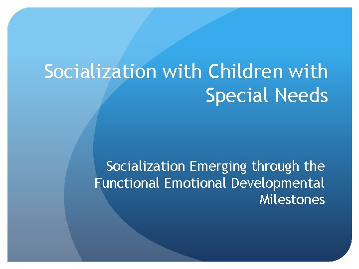 Socialization with Children with Special Needs Socialization Emerging through the Functional Emotional Developmental Milestones