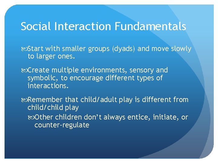 Social Interaction Fundamentals Start with smaller groups (dyads) and move slowly to larger ones.