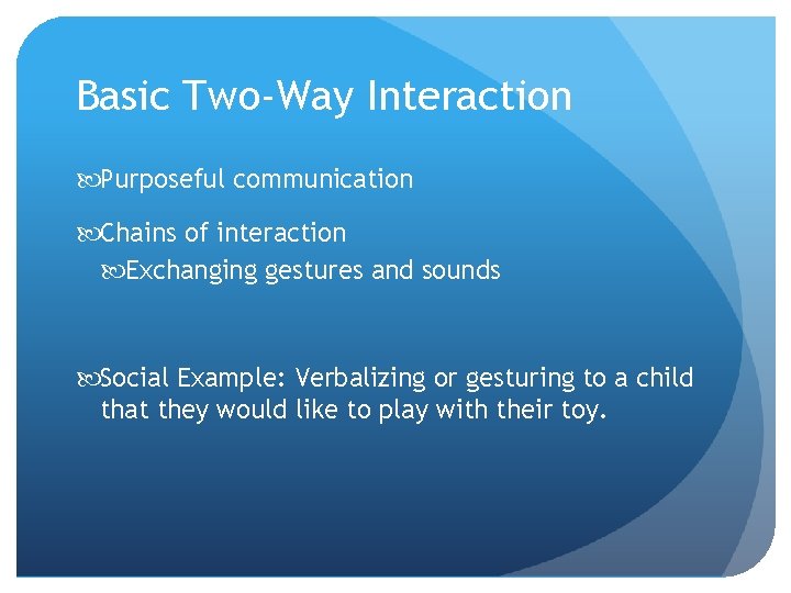 Basic Two-Way Interaction Purposeful communication Chains of interaction Exchanging gestures and sounds Social Example: